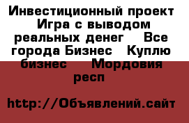 Инвестиционный проект! Игра с выводом реальных денег! - Все города Бизнес » Куплю бизнес   . Мордовия респ.